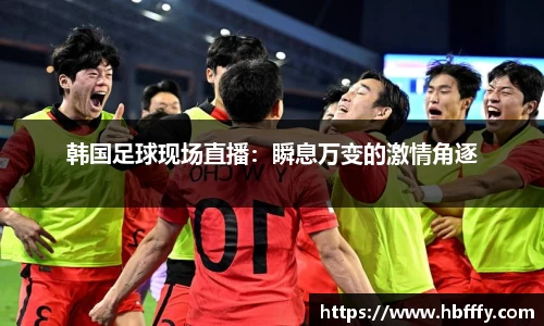 韩国足球现场直播：瞬息万变的激情角逐